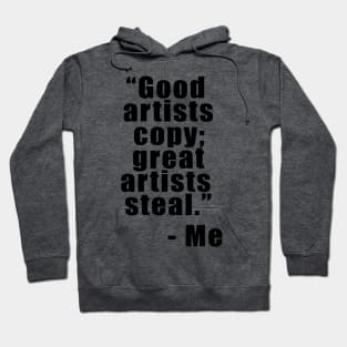 "Good artists copy; Great artists steal" - Me Hoodie